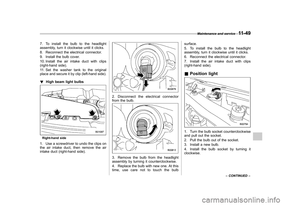 SUBARU FORESTER 2011 SH / 3.G Owners Manual 7. To install the bulb to the headlight 
assembly, turn it clockwise until it clicks. 
8. Reconnect the electrical connector.
9. Install the bulb cover.
10. Install the air intake duct with clips 
(ri