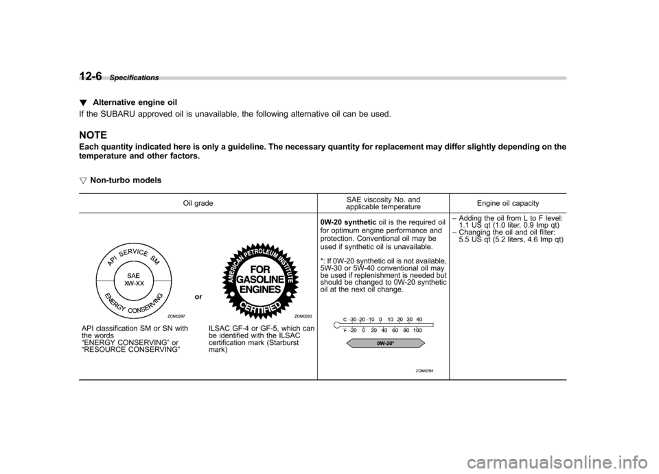 SUBARU FORESTER 2011 SH / 3.G User Guide 12-6Specifications
!Alternative engine oil
If the SUBARU approved oil is unavailable, the following alternative oil can be used. NOTE 
Each quantity indicated here is only a guideline. The necessary q