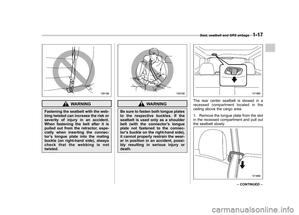 SUBARU FORESTER 2011 SH / 3.G Service Manual WARNING
Fastening the seatbelt with the web- 
bing twisted can increase the risk or
severity of injury in an accident.
When fastening the belt after it is
pulled out from the retractor, espe-
cially w