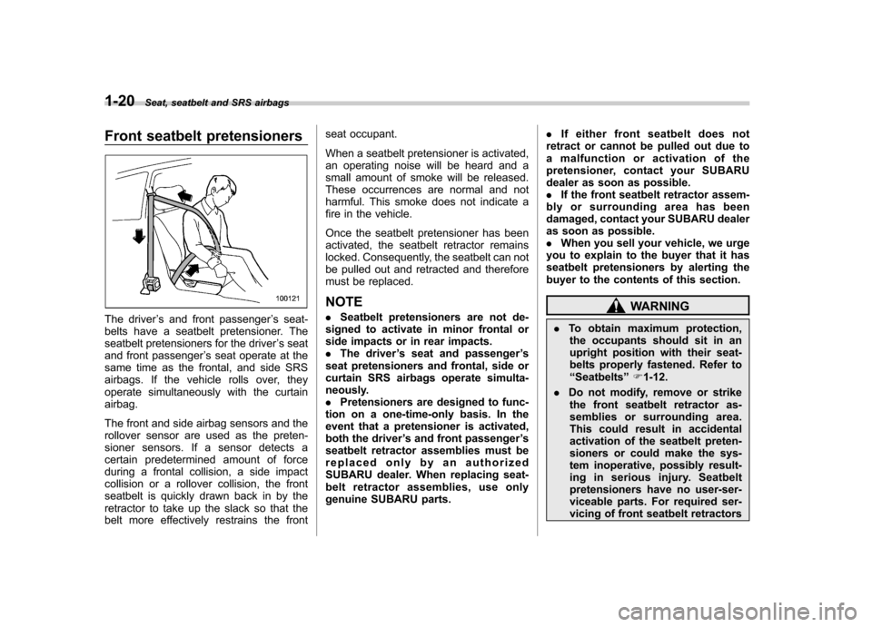 SUBARU FORESTER 2011 SH / 3.G Owners Manual 1-20Seat, seatbelt and SRS airbags
Front seatbelt pretensioners
The driver ’s and front passenger ’s seat-
belts have a seatbelt pretensioner. The 
seatbelt pretensioners for the driver ’s seat
