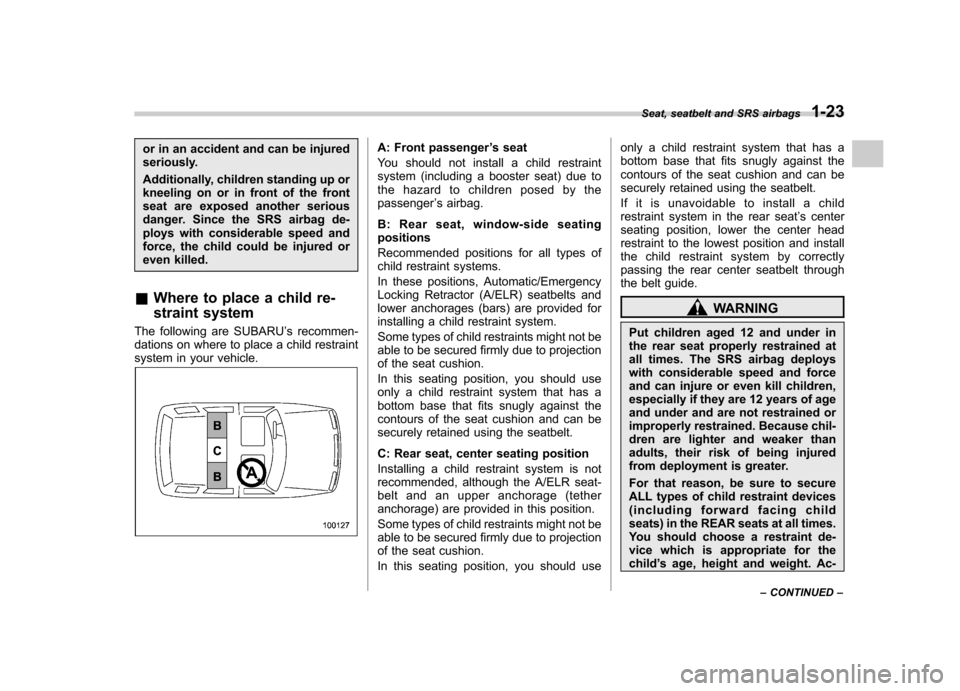SUBARU FORESTER 2011 SH / 3.G Owners Manual or in an accident and can be injured 
seriously. 
Additionally, children standing up or 
kneeling on or in front of the front
seat are exposed another serious
danger. Since the SRS airbag de-
ploys wi