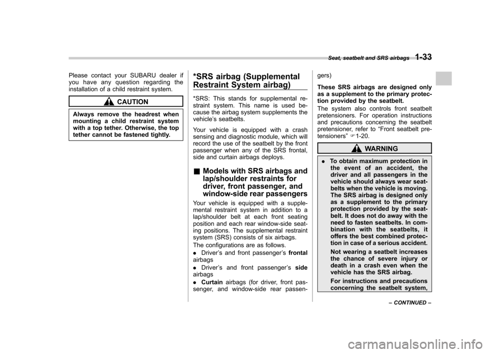 SUBARU FORESTER 2011 SH / 3.G Owners Manual Please contact your SUBARU dealer if 
you have any question regarding the
installation of a child restraint system.
CAUTION
Always remove the headrest when 
mounting a child restraint system
with a to