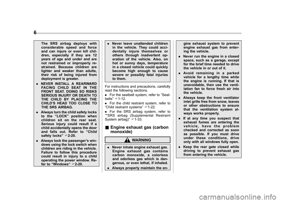 SUBARU FORESTER 2011 SH / 3.G Owners Manual 6
The SRS airbag deploys with 
considerable speed and force
and can injure or even kill chil-
dren, especially if they are 12
years of age and under and are
not restrained or improperly re-
strained. 