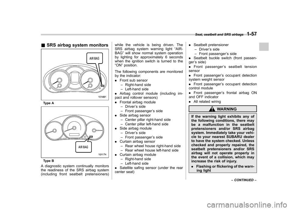 SUBARU FORESTER 2011 SH / 3.G Manual Online &SRS airbag system monitors
Type A
Type B
A diagnostic system continually monitors 
the readiness of the SRS airbag system
(including front seatbelt pretensioners) while the vehicle is being driven. T