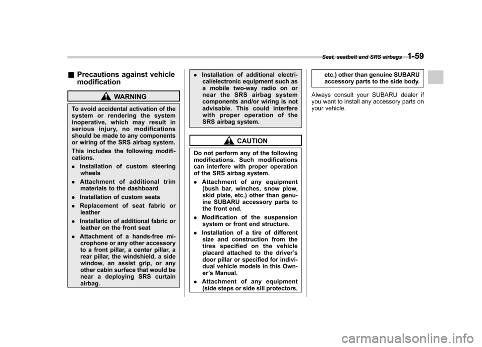 SUBARU FORESTER 2011 SH / 3.G Owners Manual &Precautions against vehicle modification
WARNING
To avoid accidental activation of the 
system or rendering the system
inoperative, which may result in
serious injury, no modifications
should be made