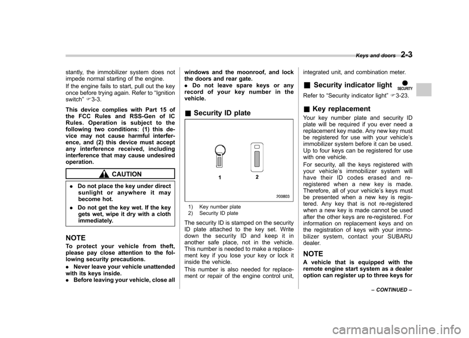 SUBARU FORESTER 2011 SH / 3.G Owners Manual stantly, the immobilizer system does not 
impede normal starting of the engine. 
If the engine fails to start, pull out the key 
once before trying again. Refer to“Ignition
switch ”F 3-3.
This dev