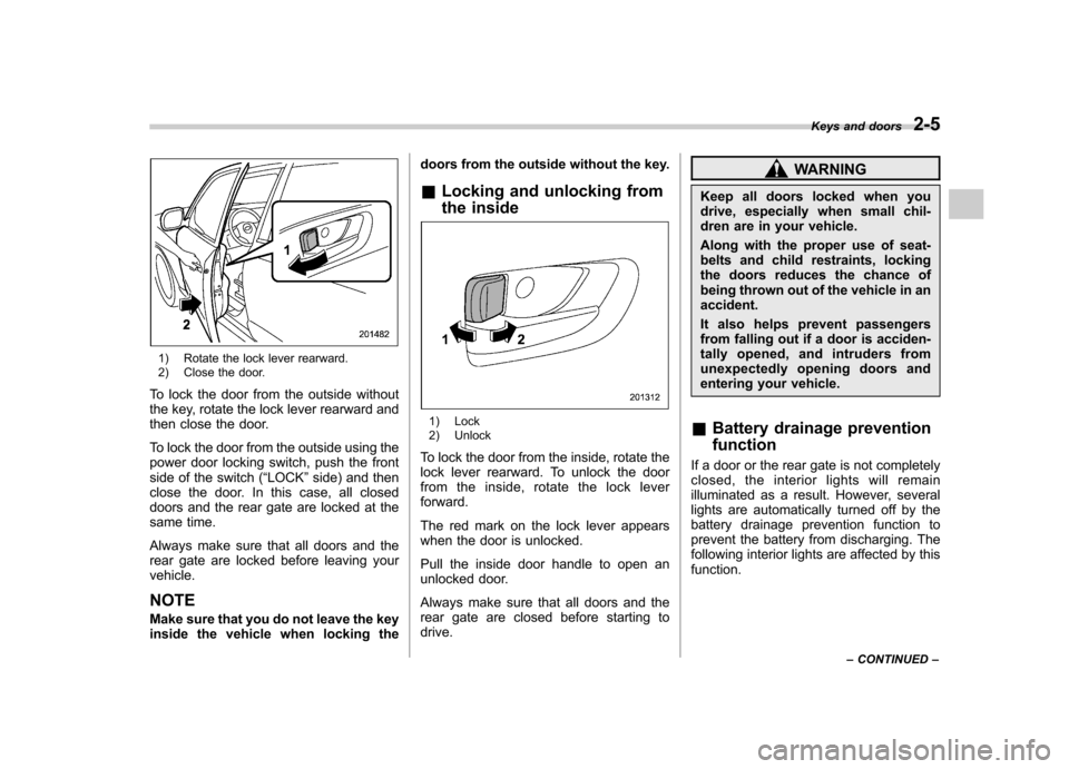SUBARU FORESTER 2011 SH / 3.G Owners Manual 1) Rotate the lock lever rearward. 
2) Close the door.
To lock the door from the outside without 
the key, rotate the lock lever rearward and
then close the door. 
To lock the door from the outside us