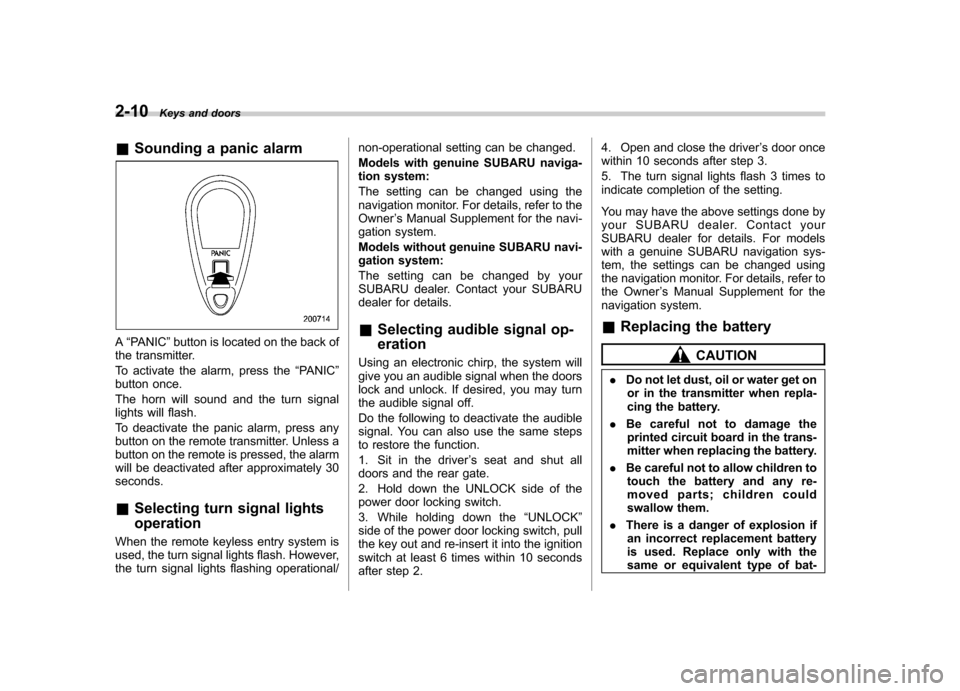 SUBARU FORESTER 2011 SH / 3.G Owners Manual 2-10Keys and doors
&Sounding a panic alarm
A“PANIC ”button is located on the back of
the transmitter. 
To activate the alarm, press the “PANIC ”
button once.
The horn will sound and the turn s