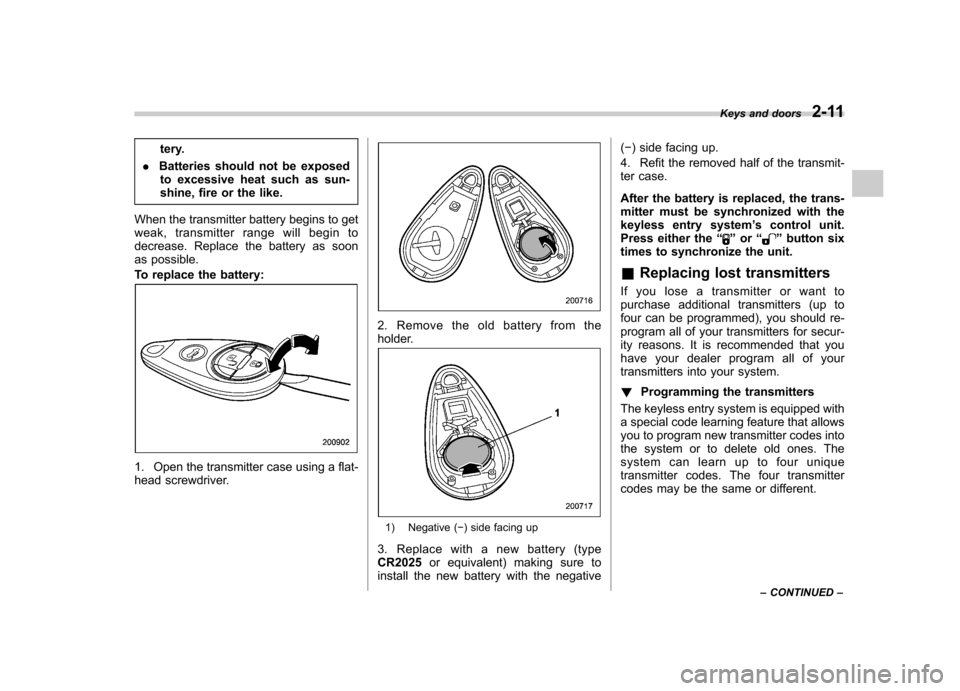 SUBARU FORESTER 2011 SH / 3.G Owners Manual tery.
. Batteries should not be exposed
to excessive heat such as sun- 
shine, fire or the like.
When the transmitter battery begins to get
weak, transmitter range will begin to
decrease. Replace the 