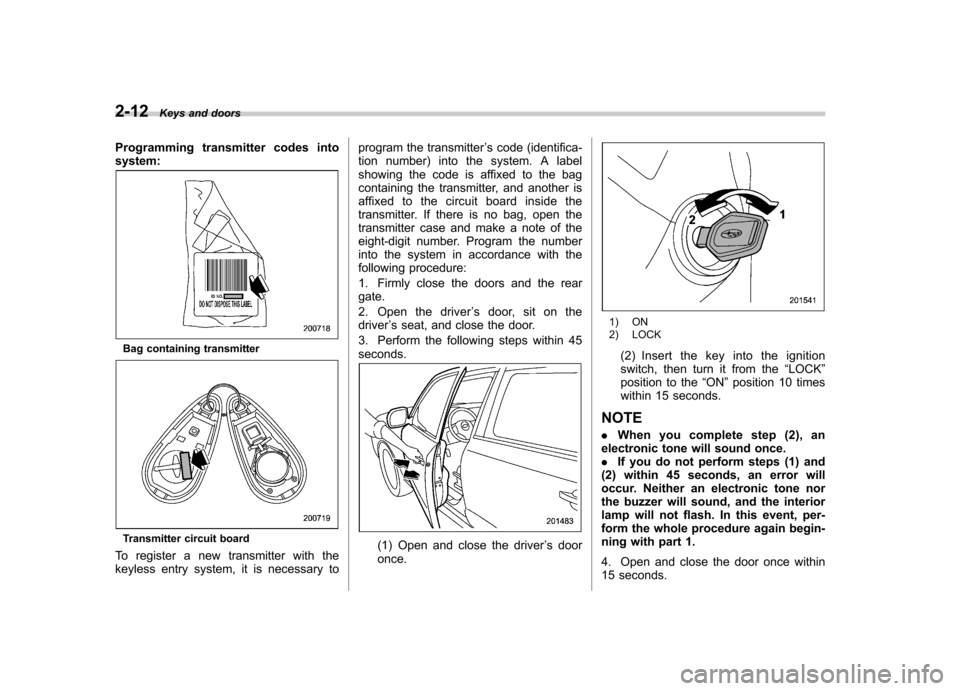 SUBARU FORESTER 2011 SH / 3.G Owners Manual 2-12Keys and doors
Programming transmitter codes into system:
Bag containing transmitter
Transmitter circuit board
To register a new transmitter with the 
keyless entry system, it is necessary to prog