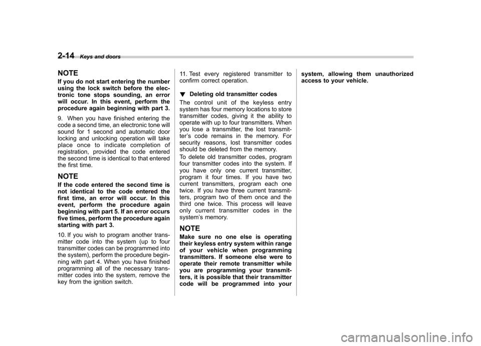 SUBARU FORESTER 2011 SH / 3.G Owners Manual 2-14Keys and doors
NOTE 
If you do not start entering the number 
using the lock switch before the elec-
tronic tone stops sounding, an error
will occur. In this event, perform the
procedure again beg