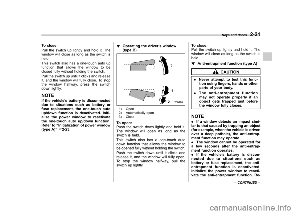 SUBARU FORESTER 2012 SH / 3.G Owners Manual To close: 
Pull the switch up lightly and hold it. The 
window will close as long as the switch isheld. 
This switch also has a one-touch auto up 
function that allows the window to be
closed fully wi