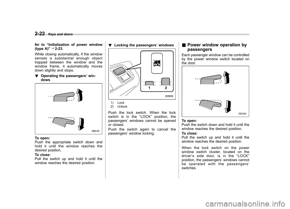 SUBARU FORESTER 2012 SH / 3.G Owners Manual 2-22Keys and doors
fer to “Initialization of power window
(type A) ”F 2-23.
While closing automatically, if the window
senses a substantial enough object
trapped between the window and the
window SUBARU FORESTER 2012 SH / 3.G Owners Manual 2-22Keys and doors
fer to “Initialization of power window
(type A) ”F 2-23.
While closing automatically, if the window
senses a substantial enough object
trapped between the window and the
window