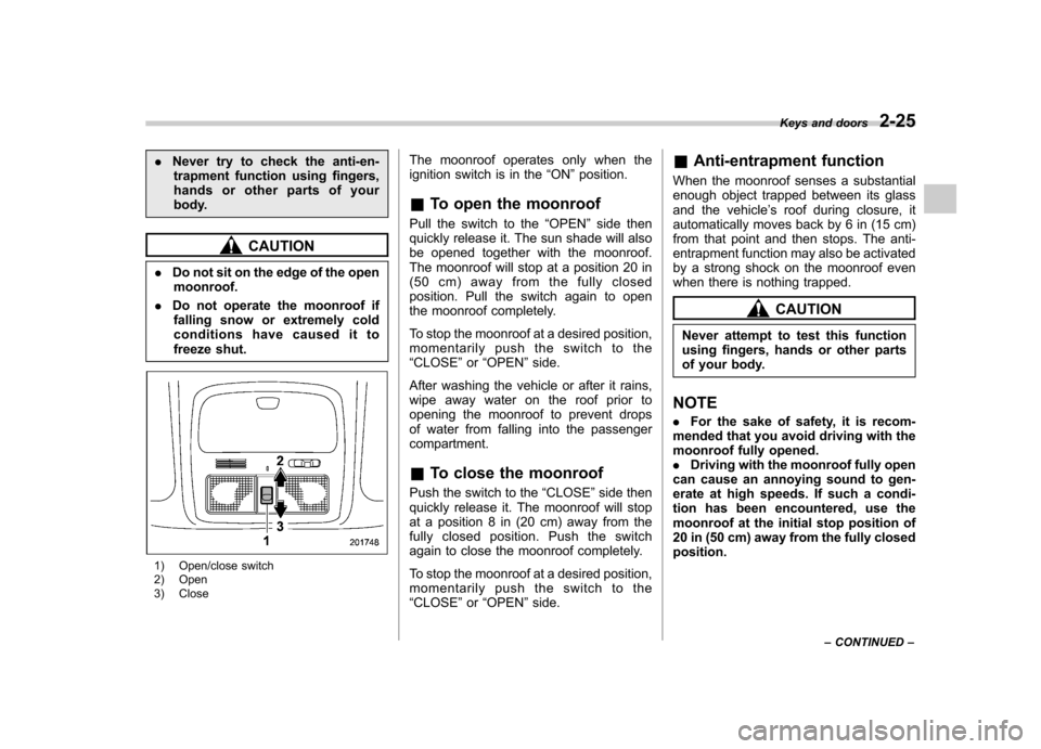 SUBARU FORESTER 2012 SH / 3.G Owners Manual .Never try to check the anti-en-
trapment function using fingers,
hands or other parts of your
body.
CAUTION
. Do not sit on the edge of the open
moonroof.
. Do not operate the moonroof if
falling sn SUBARU FORESTER 2012 SH / 3.G Owners Manual .Never try to check the anti-en-
trapment function using fingers,
hands or other parts of your
body.
CAUTION
. Do not sit on the edge of the open
moonroof.
. Do not operate the moonroof if
falling sn