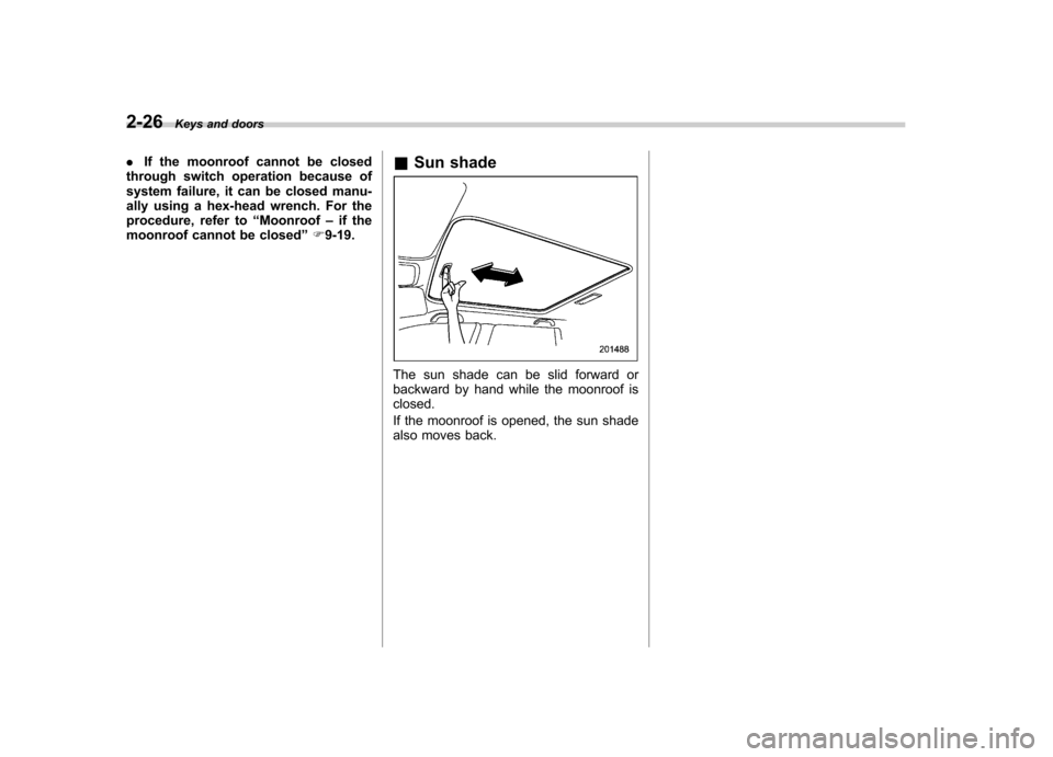SUBARU FORESTER 2012 SH / 3.G Owners Manual 2-26Keys and doors
. If the moonroof cannot be closed
through switch operation because of 
system failure, it can be closed manu-
ally using a hex-head wrench. For the
procedure, refer to “Moonroof 