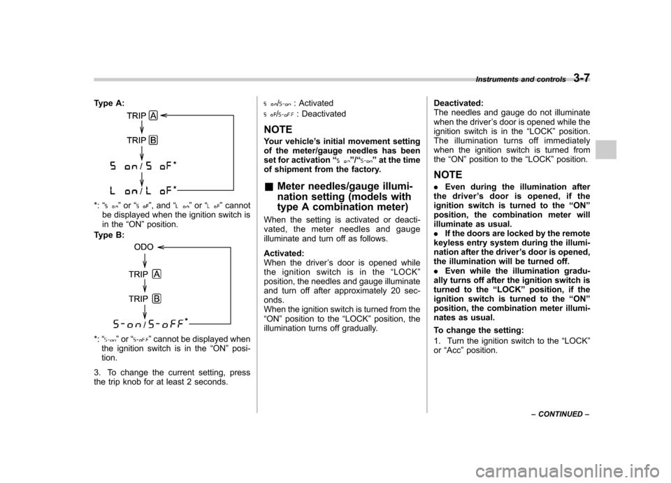 SUBARU FORESTER 2012 SH / 3.G Owners Manual Type A:
*:“”or “”, and “”or “”cannot
be displayed when the ignition switch is 
in the “ON ”position.
Type B:
*: “”or “”cannot be displayed when
the ignition switch is in th