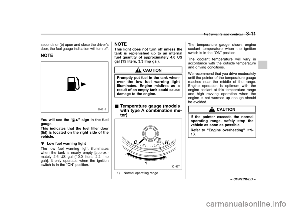 SUBARU FORESTER 2012 SH / 3.G Owners Manual seconds or (b) open and close the driver’s
door, the fuel gauge indication will turn off.
NOTE
You will see the “”sign in the fuel
gauge. 
This indicates that the fuel filler door 
(lid) is loca