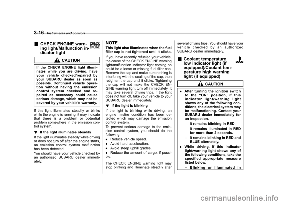 SUBARU FORESTER 2012 SH / 3.G Owners Manual 3-16Instruments and controls
&CHECK ENGINE warn- 
ing light/Malfunction in- 
dicator light
CAUTION
If the CHECK ENGINE light illumi- 
nates while you are driving, have
your vehicle checked/repaired by