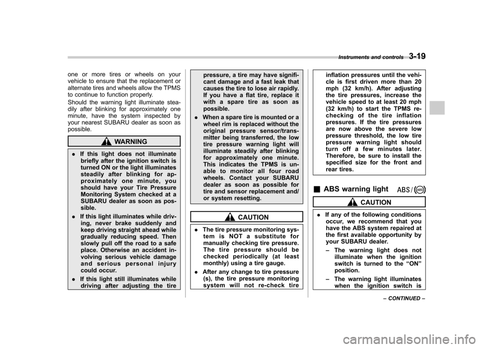 SUBARU FORESTER 2012 SH / 3.G Owners Manual one or more tires or wheels on your 
vehicle to ensure that the replacement or
alternate tires and wheels allow the TPMS
to continue to function properly. 
Should the warning light illuminate stea- 
d