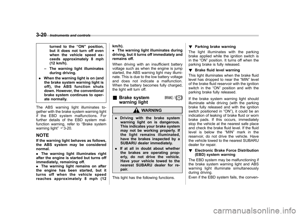 SUBARU FORESTER 2012 SH / 3.G Owners Manual 3-20Instruments and controls
turned to the “ON ”position,
but it does not turn off even 
when the vehicle speed ex-
ceeds approximately 8 mph
(12 km/h).
– The warning light illuminates
during dr