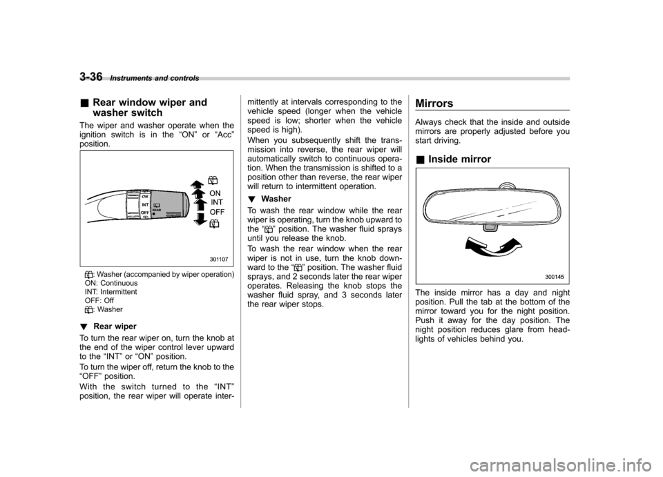 SUBARU FORESTER 2012 SH / 3.G Owners Manual 3-36Instruments and controls
&Rear window wiper and 
washer switch
The wiper and washer operate when the 
ignition switch is in the “ON ”or “Acc ”
position.
: Washer (accompanied by wiper oper