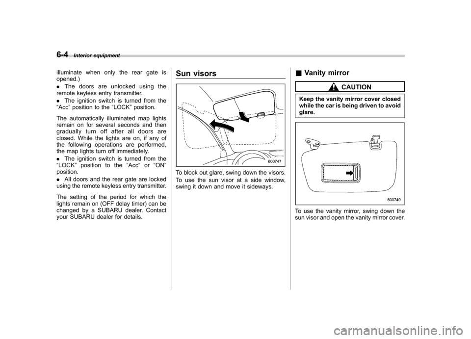 SUBARU FORESTER 2012 SH / 3.G Owners Manual 6-4Interior equipment
illuminate when only the rear gate is opened.) .The doors are unlocked using the
remote keyless entry transmitter.. The ignition switch is turned from the
“ Acc ”position to 