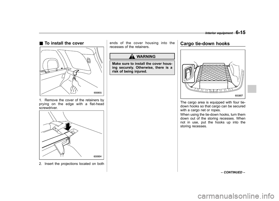 SUBARU FORESTER 2012 SH / 3.G Owners Manual &To install the cover
1. Remove the cover of the retainers by
pryingontheedgewithaflat-head
screwdriver.
2. Insert the projections located on both ends of the cover housing into the
recesses of the SUBARU FORESTER 2012 SH / 3.G Owners Manual &To install the cover
1. Remove the cover of the retainers by
pryingontheedgewithaflat-head
screwdriver.
2. Insert the projections located on both ends of the cover housing into the
recesses of the
