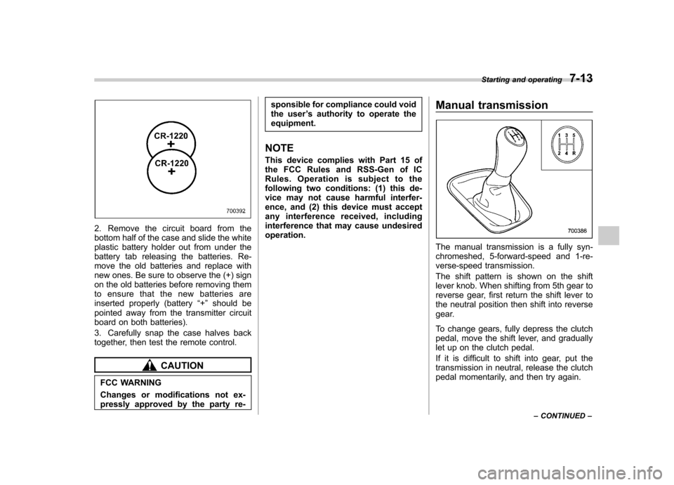 SUBARU FORESTER 2012 SH / 3.G Owners Manual 2. Remove the circuit board from the 
bottom half of the case and slide the white
plastic battery holder out from under the
battery tab releasing the batteries. Re-
move the old batteries and replace 