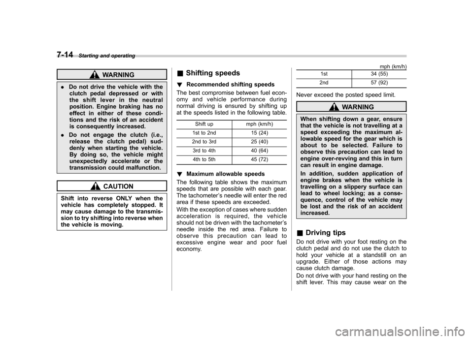 SUBARU FORESTER 2012 SH / 3.G Owners Manual 7-14Starting and operating
WARNING
. Do not drive the vehicle with the
clutch pedal depressed or with 
the shift lever in the neutral
position. Engine braking has no
effect in either of these condi-
t