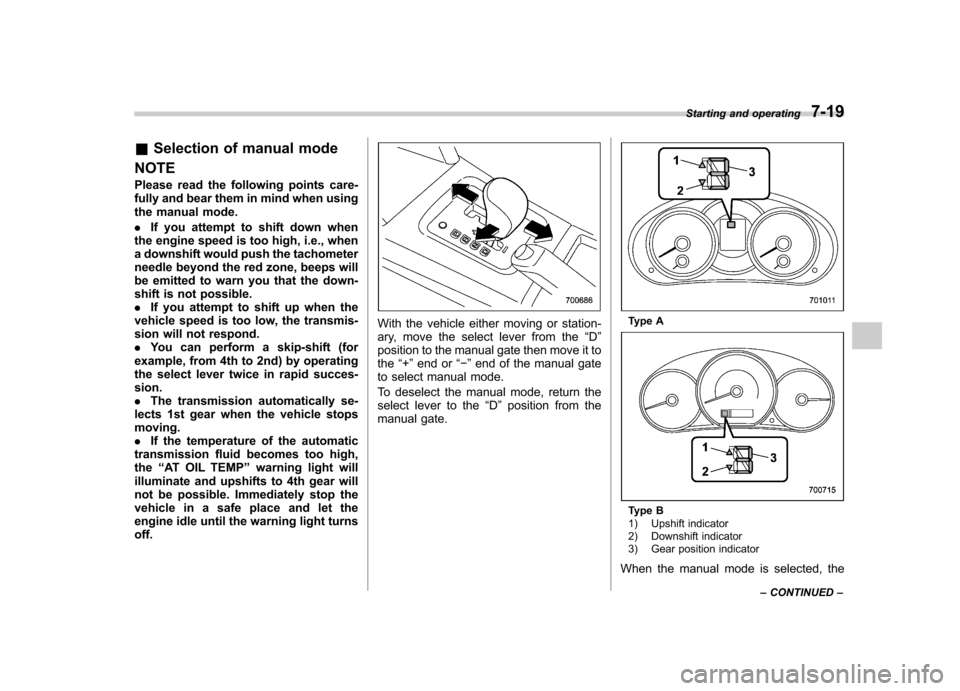 SUBARU FORESTER 2012 SH / 3.G Owners Manual &Selection of manual mode
NOTE 
Please read the following points care- 
fully and bear them in mind when using
the manual mode. . If you attempt to shift down when
the engine speed is too high, i.e., 