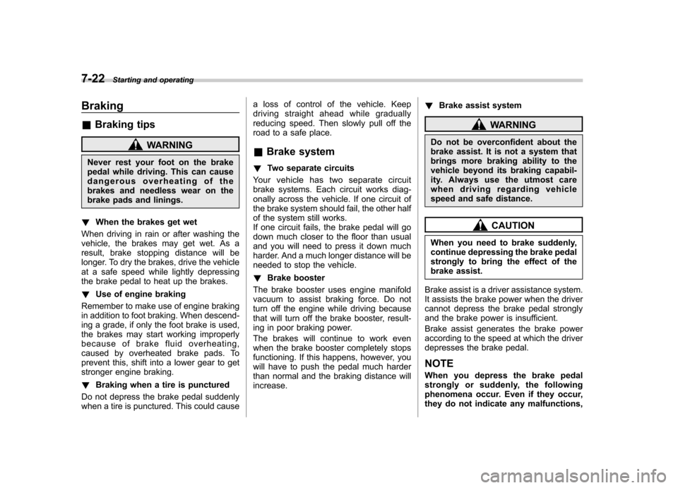 SUBARU FORESTER 2012 SH / 3.G Owners Manual 7-22Starting and operating
Braking &Braking tips
WARNING
Never rest your foot on the brake 
pedal while driving. This can cause 
dangerous overheating of the 
brakes and needless wear on the
brake pad