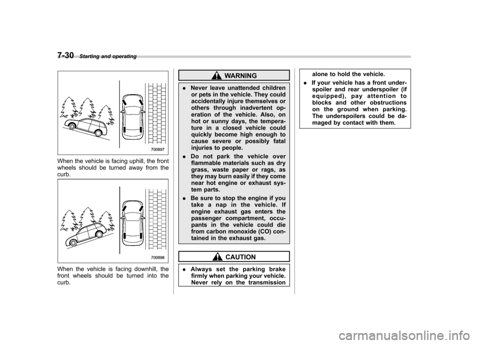 SUBARU FORESTER 2012 SH / 3.G Owners Manual 7-30Starting and operating
When the vehicle is facing uphill, the front 
wheels should be turned away from thecurb.
When the vehicle is facing downhill, the 
front wheels should be turned into thecurb