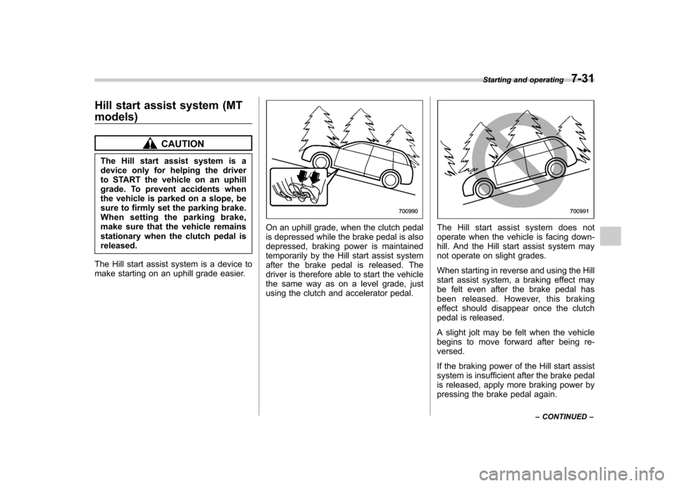 SUBARU FORESTER 2012 SH / 3.G Owners Manual Hill start assist system (MT models)
CAUTION
The Hill start assist system is a 
device only for helping the driver
to START the vehicle on an uphill
grade. To prevent accidents when
the vehicle is par