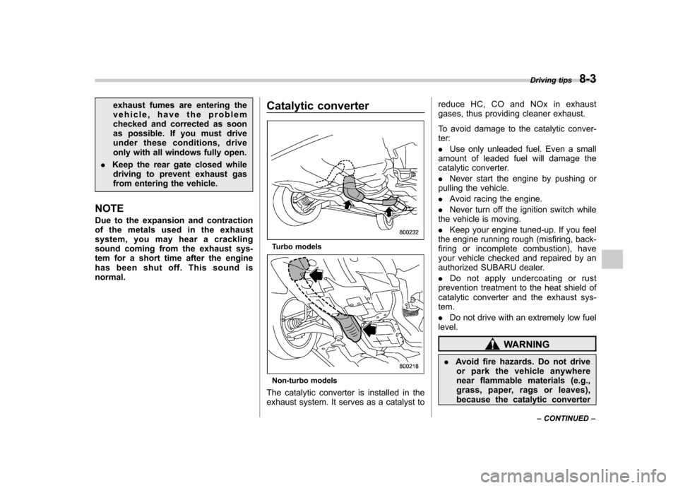 SUBARU FORESTER 2012 SH / 3.G Owners Manual exhaust fumes are entering the 
vehicle, have the problem
checked and corrected as soon
as possible. If you must drive
under these conditions, drive
only with all windows fully open.
. Keep the rear g