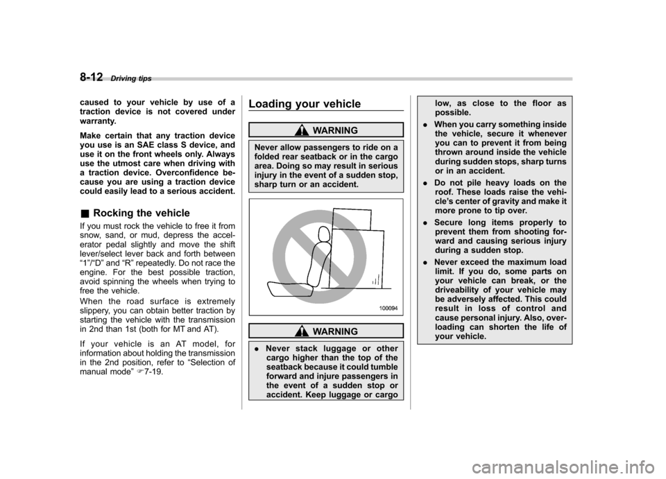 SUBARU FORESTER 2012 SH / 3.G Owners Manual 8-12Driving tips
caused to your vehicle by use of a 
traction device is not covered under
warranty. 
Make certain that any traction device 
you use is an SAE class S device, and 
use it on the front w