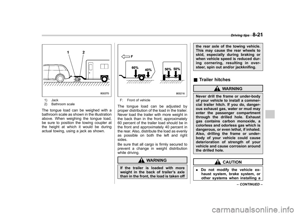 SUBARU FORESTER 2012 SH / 3.G Owners Manual 1) Jack 
2) Bathroom scale
The tongue load can be weighed with a 
bathroom scale as shown in the illustration
above. When weighing the tongue load,
be sure to position the towing coupler at
the height
