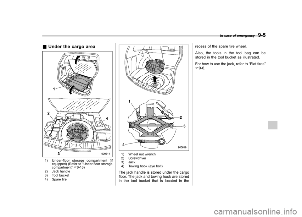 SUBARU FORESTER 2012 SH / 3.G Owners Manual &Under the cargo area
1) Under-floor storage compartment (if
equipped) (Refer to “Under-floor storage
compartment ”F 6-16)
2) Jack handle 
3) Tool bucket 
4) Spare tire
1) Wheel nut wrench 
2) Scr