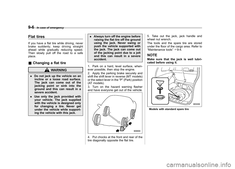 SUBARU FORESTER 2012 SH / 3.G Owners Manual 9-6In case of emergency
Flat tires
If you have a flat tire while driving, never
brake suddenly; keep driving straight
ahead while gradually reducing speed.
Then slowly pull off the road to a safepla SUBARU FORESTER 2012 SH / 3.G Owners Manual 9-6In case of emergency
Flat tires
If you have a flat tire while driving, never
brake suddenly; keep driving straight
ahead while gradually reducing speed.
Then slowly pull off the road to a safepla