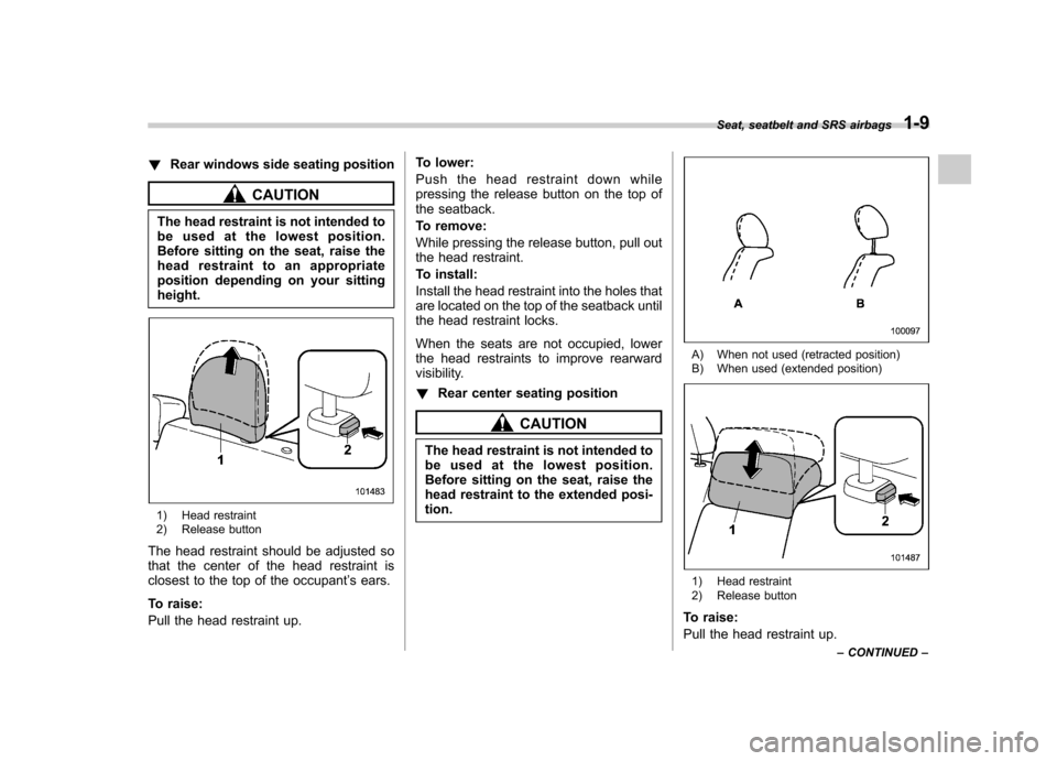 SUBARU FORESTER 2012 SH / 3.G Owners Manual !Rear windows side seating position
CAUTION
The head restraint is not intended to 
be used at the lowest position.
Before sitting on the seat, raise the
head restraint to an appropriate
position depen
