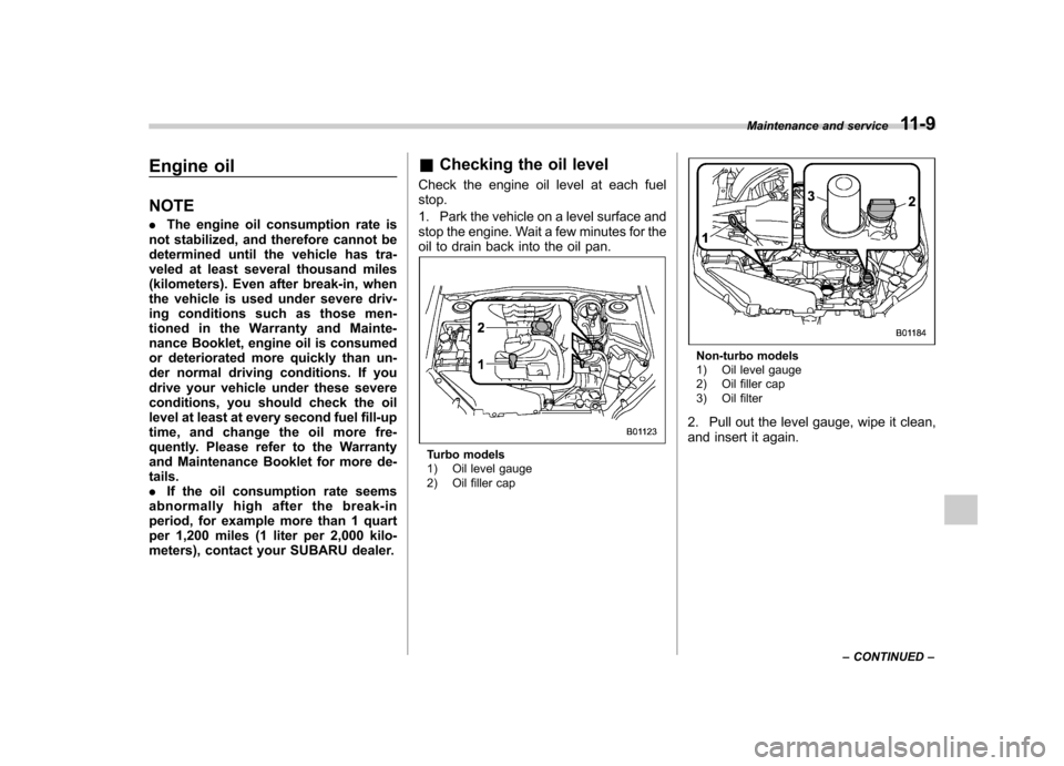 SUBARU FORESTER 2012 SH / 3.G User Guide Engine oil NOTE .The engine oil consumption rate is
not stabilized, and therefore cannot be 
determined until the vehicle has tra-
veled at least several thousand miles
(kilometers). Even after break-