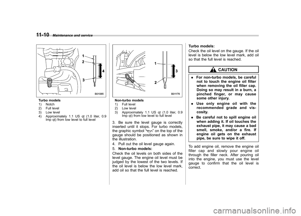 SUBARU FORESTER 2012 SH / 3.G User Guide 11-10Maintenance and service
Turbo models 
1) Notch 
2) Full level 
3) Low level
4) Approximately 1.1 US qt (1.0 liter, 0.9
Imp qt) from low level to full levelNon-turbo models 
1) Full level 
2) Low 