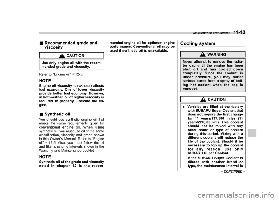 SUBARU FORESTER 2012 SH / 3.G Owners Manual &Recommended grade and viscosity
CAUTION
Use only engine oil with the recom- 
mended grade and viscosity.
Refer to “Engine oil ”F 12-5.
NOTE 
Engine oil viscosity (thickness) affects 
fuel economy