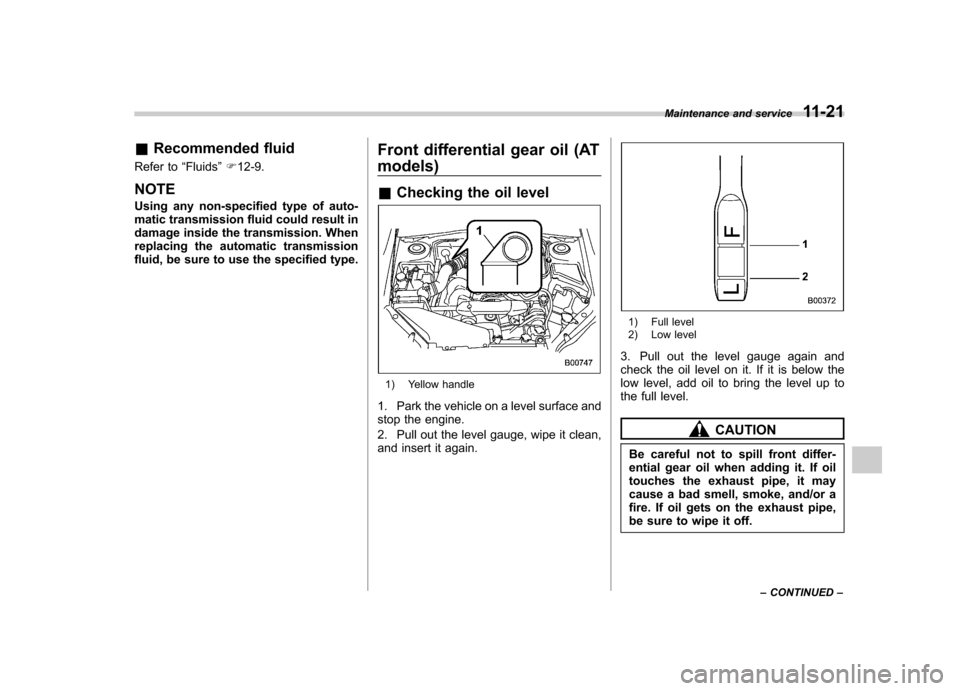 SUBARU FORESTER 2012 SH / 3.G User Guide &Recommended fluid
Refer to “Fluids ”F 12-9.
NOTE 
Using any non-specified type of auto- 
matic transmission fluid could result in
damage inside the transmission. When
replacing the automatic tran