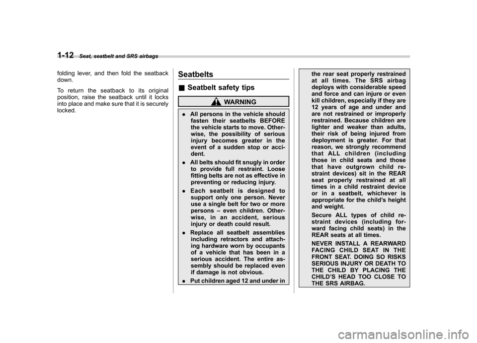 SUBARU FORESTER 2012 SH / 3.G Owners Manual 1-12Seat, seatbelt and SRS airbags
folding lever, and then fold the seatback down. 
To return the seatback to its original 
position, raise the seatback until it locks
into place and make sure that it