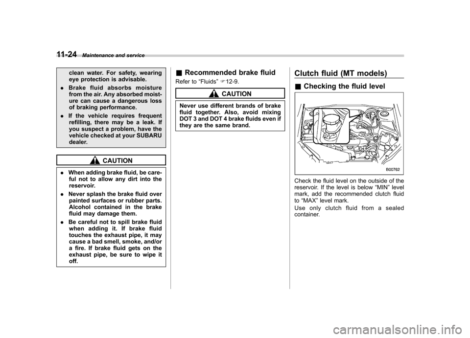 SUBARU FORESTER 2012 SH / 3.G Owners Manual 11-24Maintenance and service
clean water. For safety, wearing 
eye protection is advisable.
. Brake fluid absorbs moisture
from the air. Any absorbed moist-
ure can cause a dangerous loss
of braking p