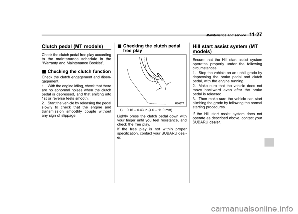 SUBARU FORESTER 2012 SH / 3.G User Guide Clutch pedal (MT models) 
Check the clutch pedal free play according 
to the maintenance schedule in the“Warranty and Maintenance Booklet ”.
& Checking the clutch function
Check the clutch engagem