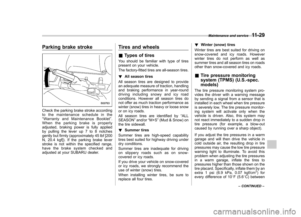 SUBARU FORESTER 2012 SH / 3.G User Guide Parking brake stroke
Check the parking brake stroke according 
to the maintenance schedule in the“Warranty and Maintenance Booklet ”.
When the parking brake is properly
adjusted, braking power is 