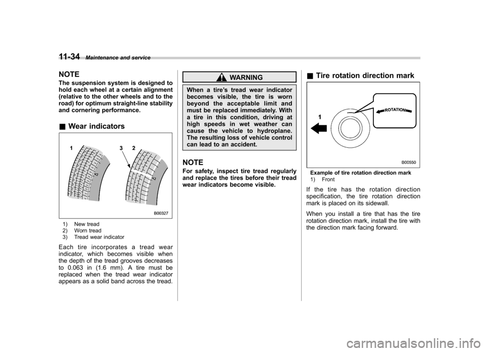 SUBARU FORESTER 2012 SH / 3.G Owners Manual 11-34Maintenance and service
NOTE 
The suspension system is designed to 
hold each wheel at a certain alignment
(relative to the other wheels and to the
road) for optimum straight-line stability
and c