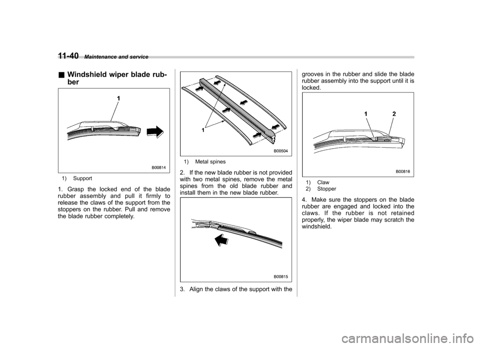 SUBARU FORESTER 2012 SH / 3.G Owners Manual 11-40Maintenance and service
& Windshield wiper blade rub- ber
1) Support
1. Grasp the locked end of the blade 
rubber assembly and pull it firmly to 
release the claws of the support from the
stopper