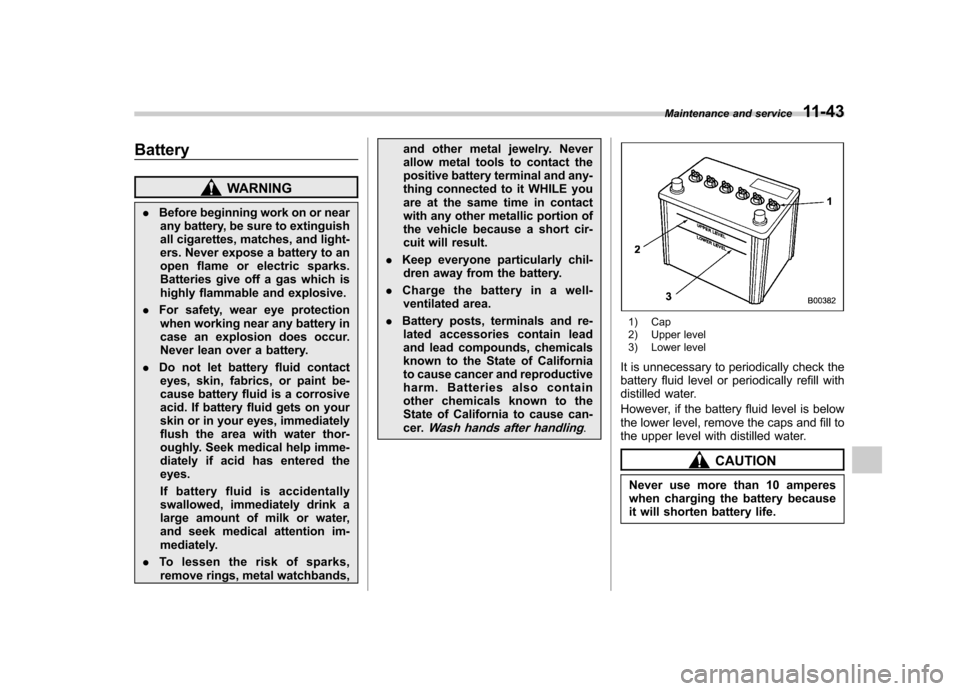 SUBARU FORESTER 2012 SH / 3.G Owners Manual Battery
WARNING
. Before beginning work on or near
any battery, be sure to extinguish 
all cigarettes, matches, and light-
ers. Never expose a battery to an
open flame or electric sparks.
Batteries gi